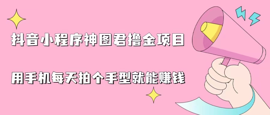 抖音小程序神图君撸金项目，用手机每天拍个手型挂载一下小程序就能赚钱-失落博客