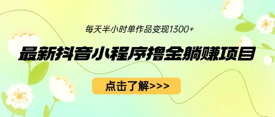 最新抖音小程序撸金躺赚项目，一部手机每天半小时，单个作品变现1300+-失落博客