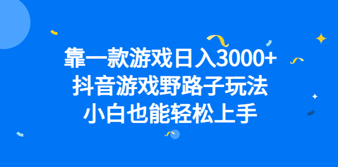 靠一款游戏日入3000+，抖音游戏野路子玩法，小白也能轻松上手-失落博客