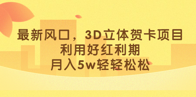 最新风口，3D立体贺卡项目，利用好红利期，月入5w轻轻松松-失落博客