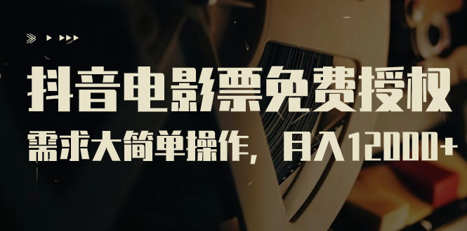 抖音电影票免费授权，需求大简单操作，月入12000+（教程+素材打包）-失落博客