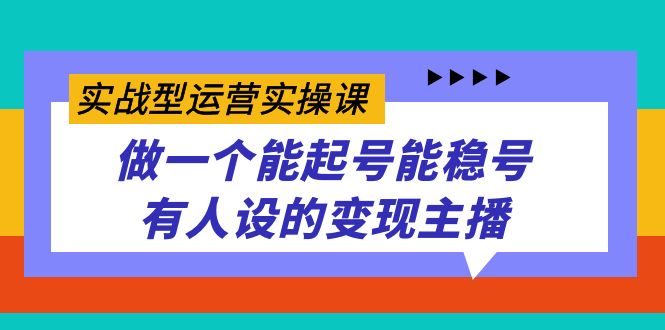 实战型运营实操课，做一个能起号能稳号有人设的变现主播-失落博客