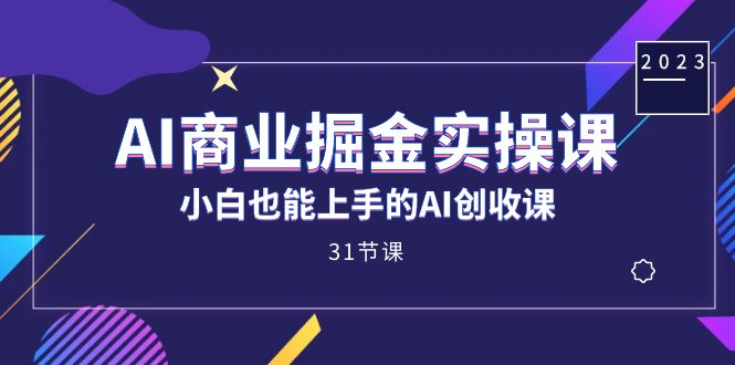 AI商业掘金实操课，小白也能上手的AI创收课（31课）-失落博客