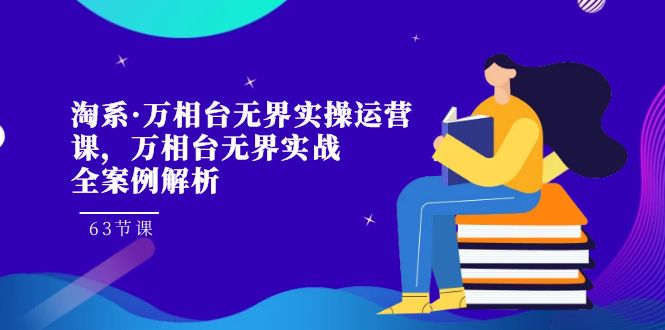 淘系·万相台无界实操运营课，万相台·无界实战全案例解析（63节课）-失落博客