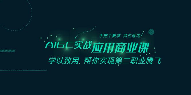 AIGC-实战应用商业课：手把手教学 商业落地 学以致用 帮你实现第二职业腾飞-失落博客