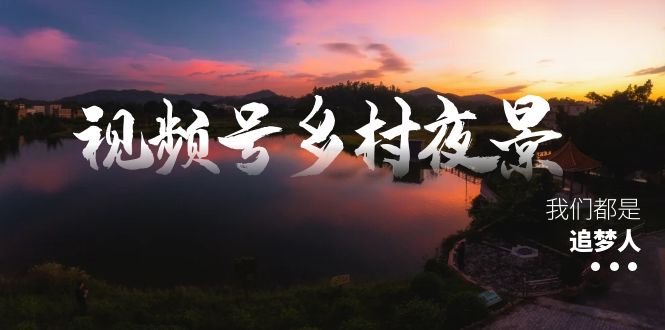 视频号乡村夜景治愈视频课程，一条龙实操玩法（教程+素材+软件）-失落博客