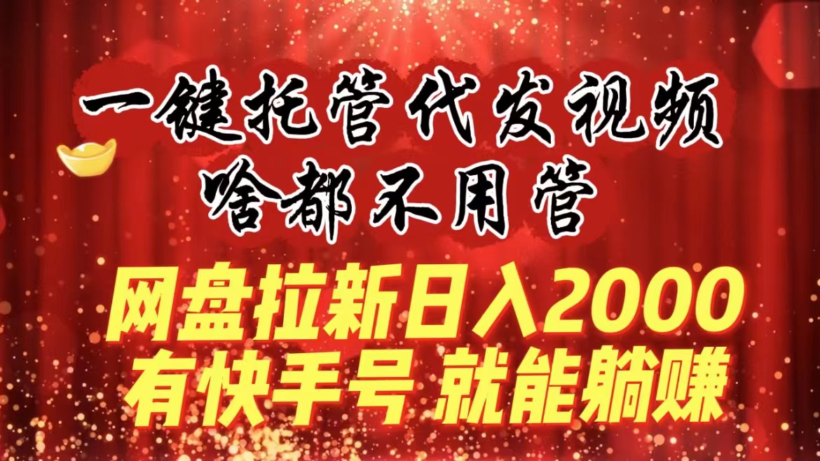 一键托管代发视频，啥都不用管，网盘拉新日入2000+，有快手号就能躺赚-失落博客