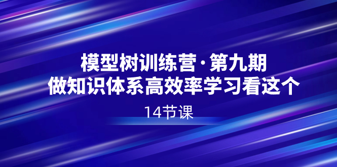 模型树特训营·第九期，做知识体系高效率学习看这个（14节课）-失落博客