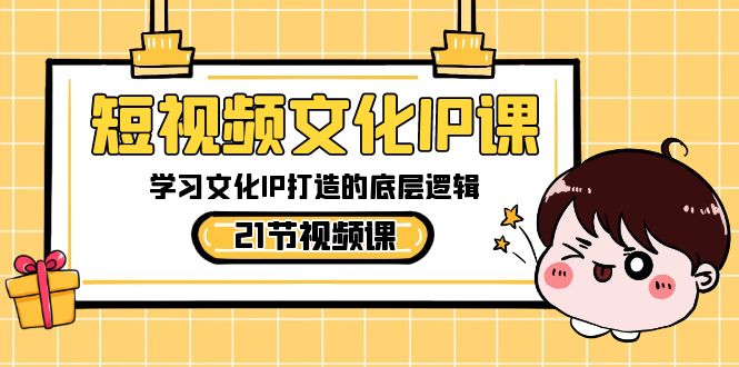 短视频-文化IP课，学习文化IP打造的底层逻辑（21节课）-失落博客