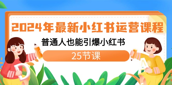 2024年最新小红书运营课程：普通人也能引爆小红书（25节课）-失落博客