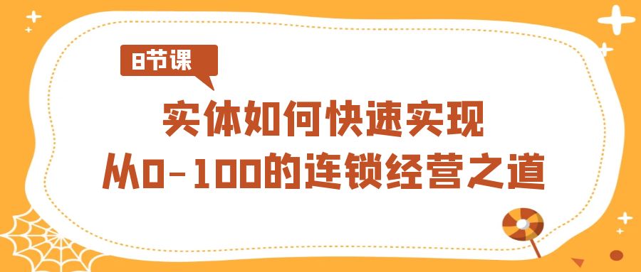 实体·如何快速实现从0-100的连锁经营之道（8节视频课）-失落博客