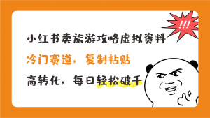 小红书卖旅游攻略，冷门赛道，复制粘贴，高转化，每日轻松破千-失落博客