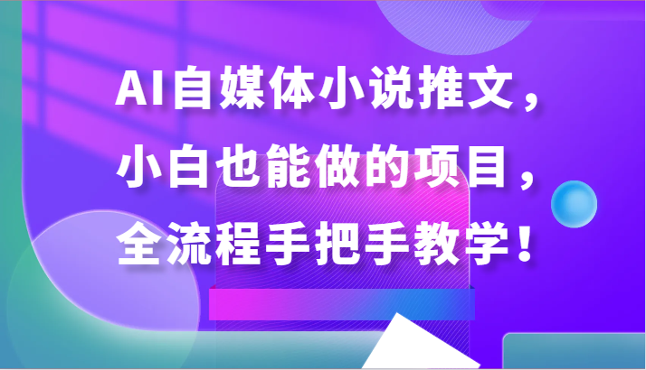 AI自媒体小说推文，小白也能做的项目，全流程手把手教学！-失落博客