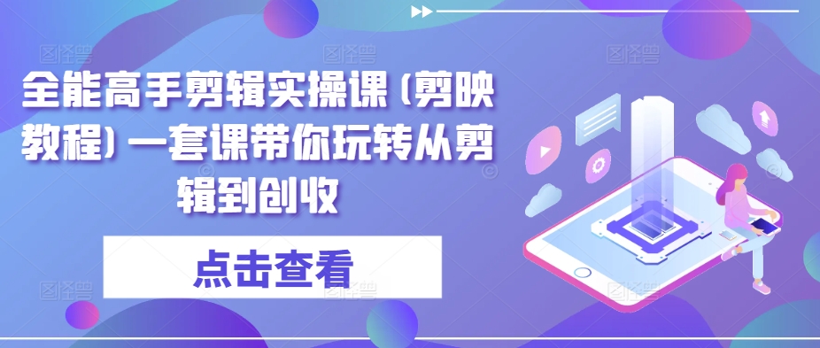 全能高手剪辑实操课(剪映教程)一套课带你玩转从剪辑到创收-失落博客