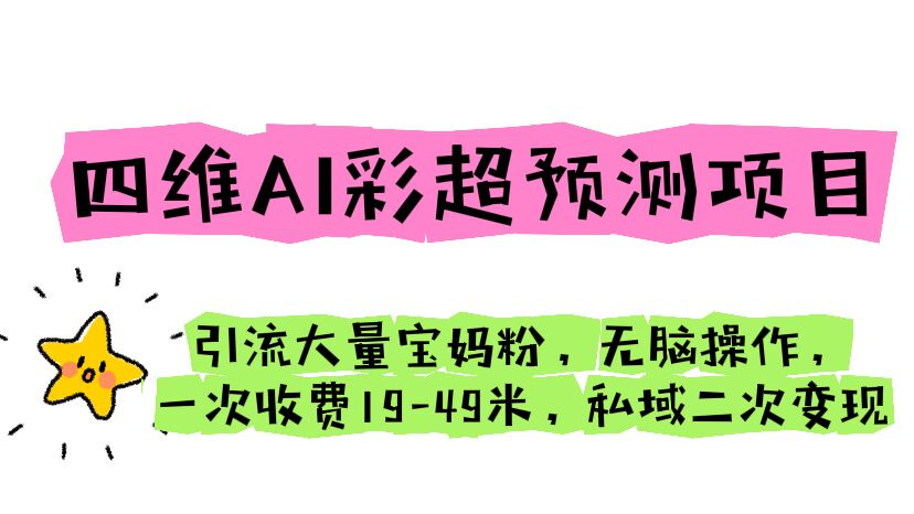 四维AI彩超预测项目 引流大量宝妈粉 无脑操作 一次收费19-49 私域二次变现-失落博客