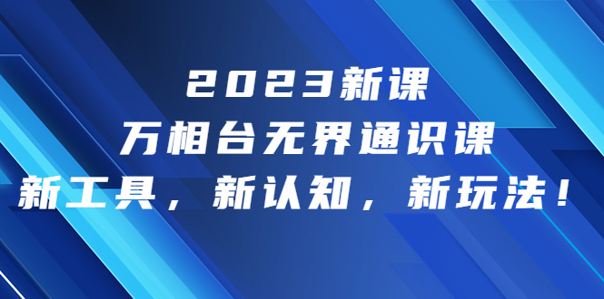 2023新课·万相台·无界通识课，新工具，新认知，新玩法！-失落博客
