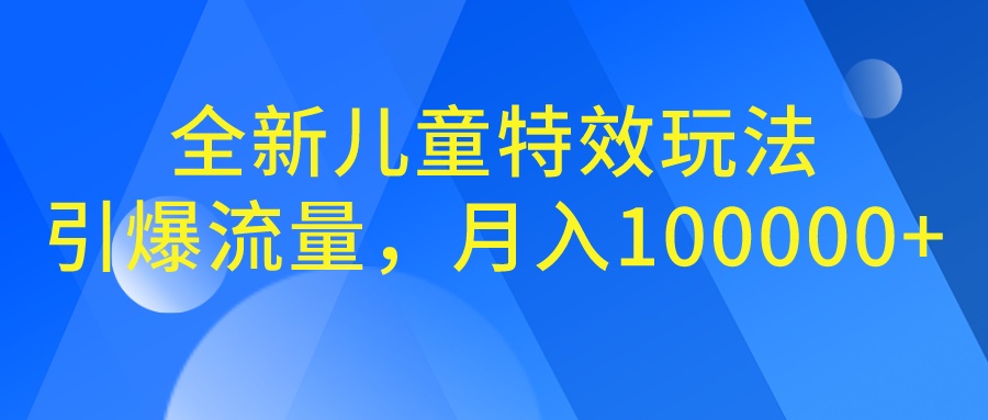 全新儿童特效玩法，引爆流量，月入100000+-失落博客