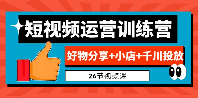 0基础短视频运营训练营：好物分享+小店+千川投放（26节视频课）-失落博客