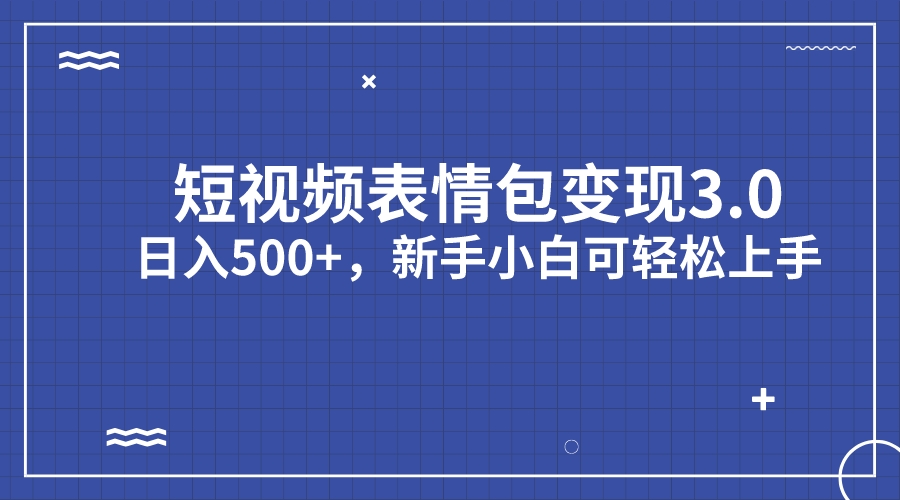 短视频表情包变现项目3.0，日入500+，新手小白轻松上手（教程+资料）-失落博客