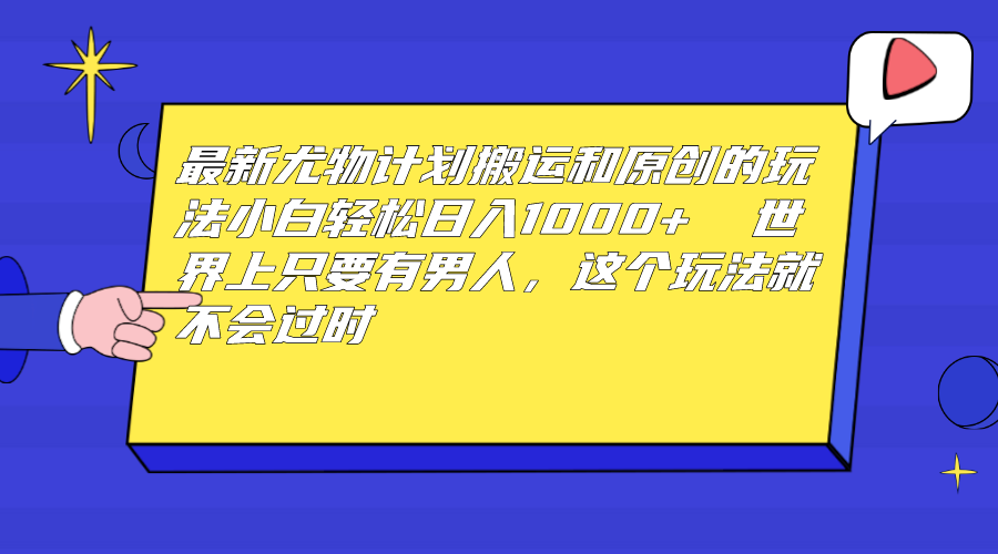 最新尤物计划搬运和原创玩法：小白日入1000+ 世上只要有男人，玩法就不过时-失落博客