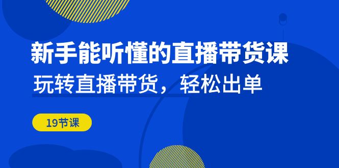 新手能听懂的直播带货课：玩转直播带货，轻松出单（19节课）-失落博客