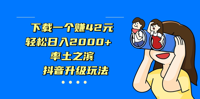 下载一个赚42元，轻松日入2000+，率土之滨，抖音升级玩法-失落博客