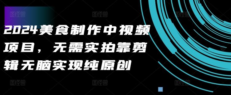 2024美食制作中视频项目，无需实拍靠剪辑无脑实现纯原创-失落博客