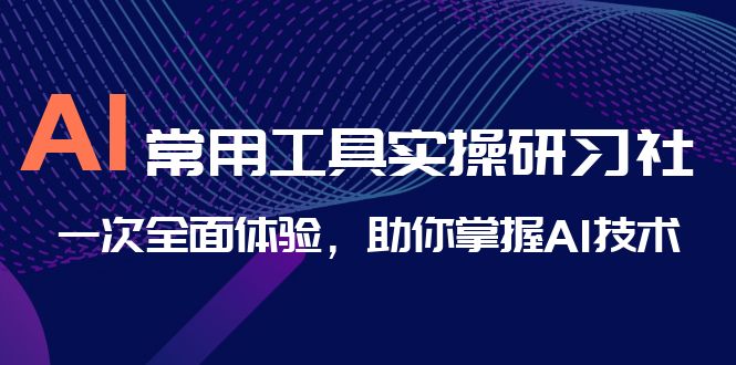 AI-常用工具实操研习社，一次全面体验，助你掌握AI技术-失落博客