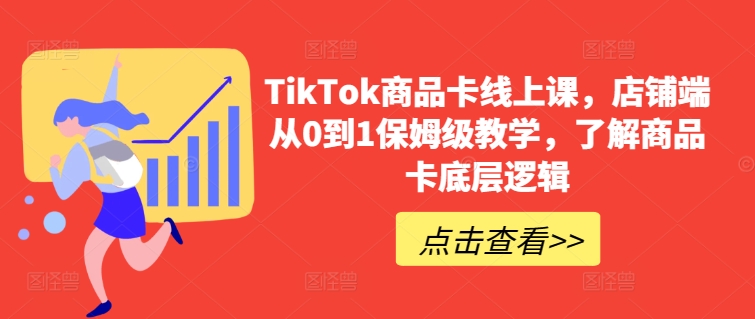 TikTok商品卡线上课，​店铺端从0到1保姆级教学，了解商品卡底层逻辑-失落博客