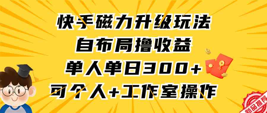 （9368期）快手磁力升级玩法，自布局撸收益，单人单日300+，个人工作室均可操作-失落博客