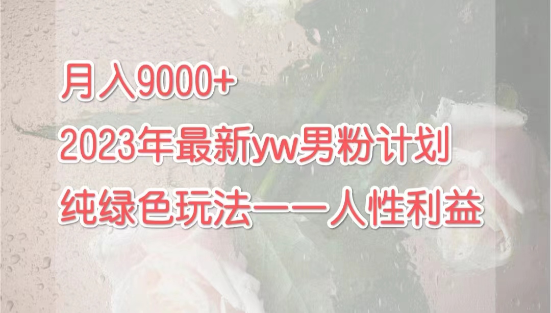 月入9000+2023年9月最新yw男粉计划绿色玩法——人性之利益-失落博客