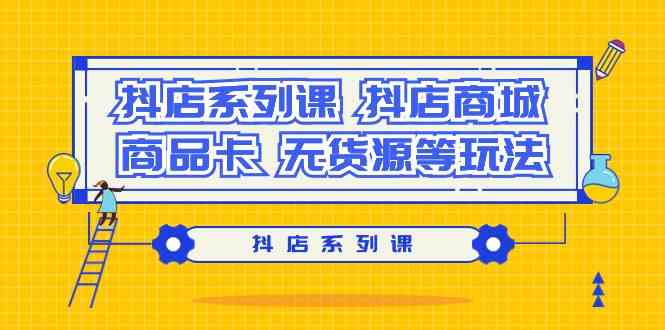 抖店系列课，抖店商城、商品卡、无货源等玩法-失落博客