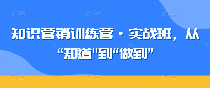 知识营销训练营·实战班，从“知道”到“做到”-失落博客