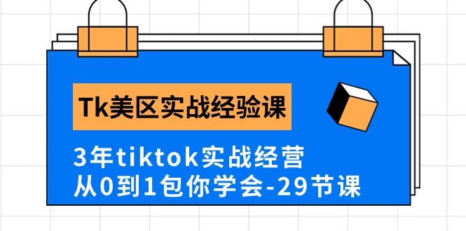 Tk美区实战经验课程分享，3年tiktok实战经营，从0到1包你学会（29节课）-失落博客