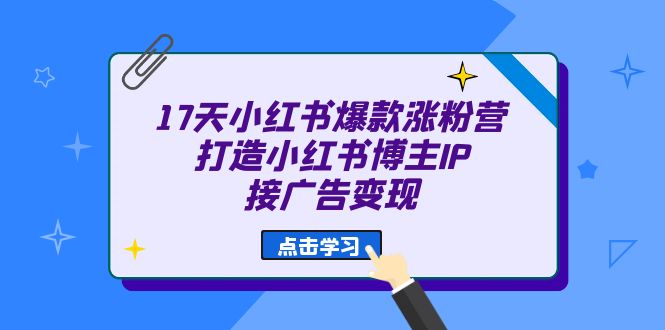 17天 小红书爆款 涨粉营（广告变现方向）打造小红书博主IP、接广告变现-失落博客