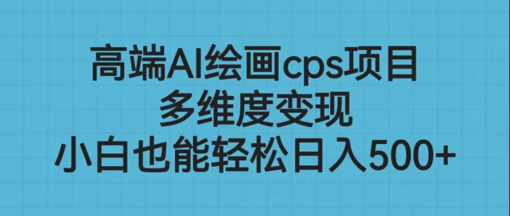 高端AI绘画cps项目，多维度变现，小白也能轻松日入500+-失落博客