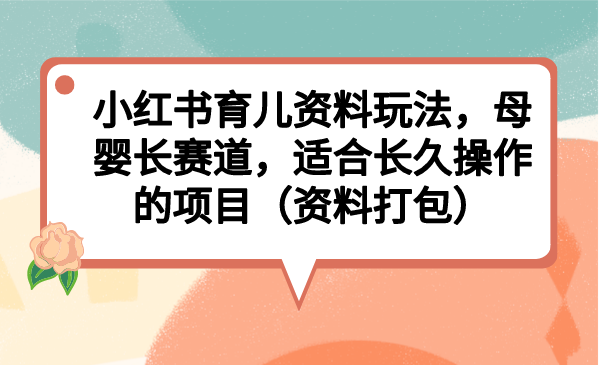 小红书育儿资料玩法，母婴长赛道，适合长久操作的项目（资料打包）-失落博客