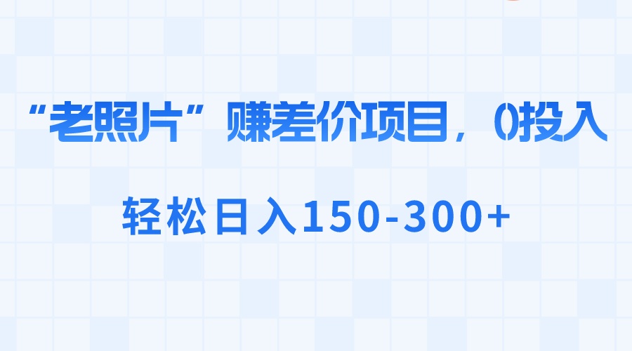 “老照片”赚差价，0投入，轻松日入150-300+-失落博客