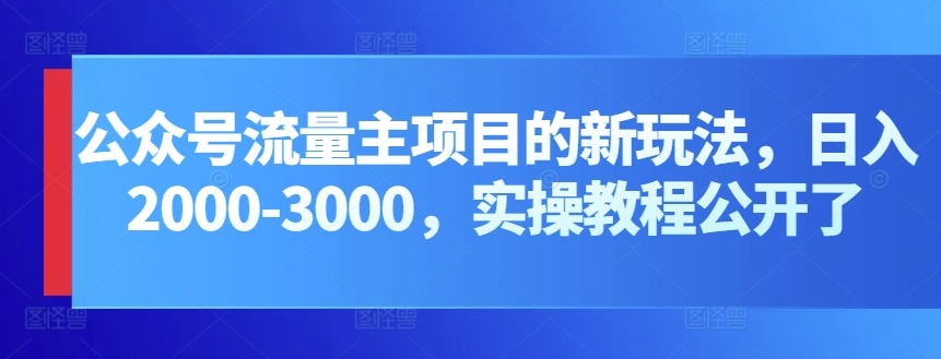 公众号流量主项目的新玩法，日入2000-3000，实操教程公开了-失落博客