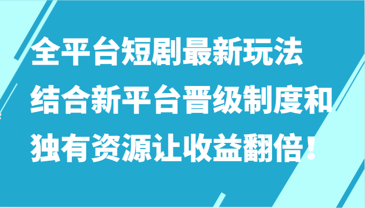 全平台短剧最新玩法，结合新平台晋级制度和独有资源让收益翻倍！-失落博客