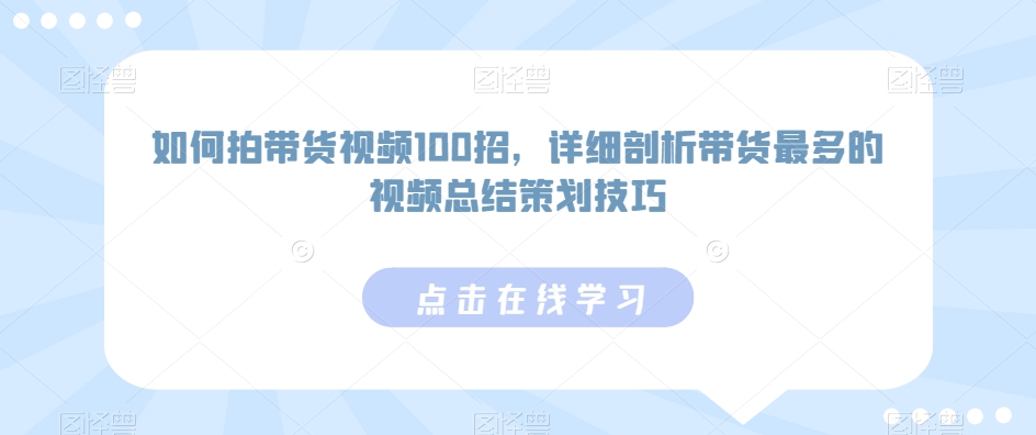 如何拍带货视频100招，详细剖析带货最多的视频总结策划技巧-失落博客