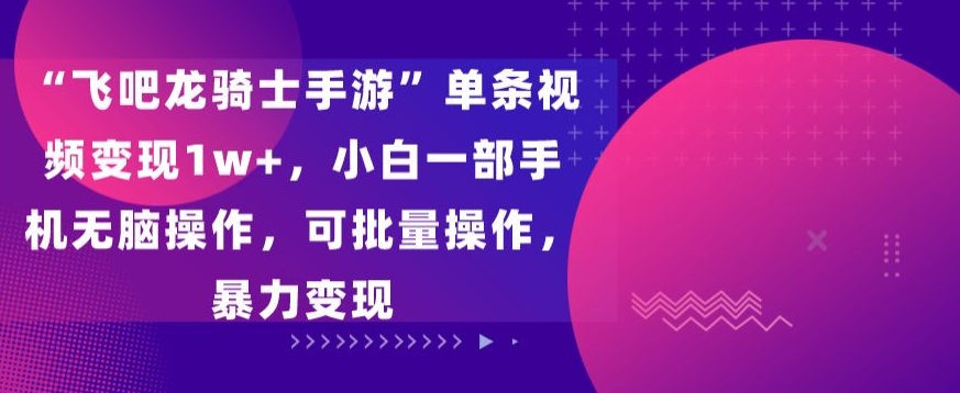 飞吧龙骑士手游”单条视频变现1w+，小白一部手机无脑操作，可批量操作，暴力变现-失落博客