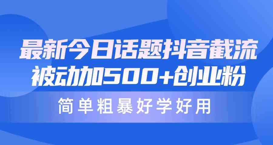 （10092期）最新今日话题抖音截流，每天被动加500+创业粉，简单粗暴好学好用-失落博客