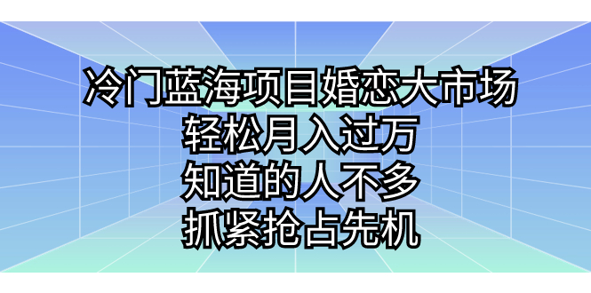 冷门蓝海项目婚恋大市场，轻松月入过万，知道的人不多，抓紧抢占先机。-失落博客
