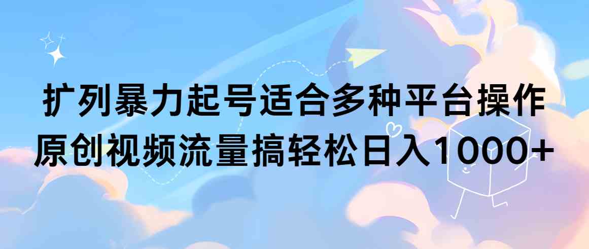 （9251期）扩列暴力起号适合多种平台操作原创视频流量搞轻松日入1000+-失落博客