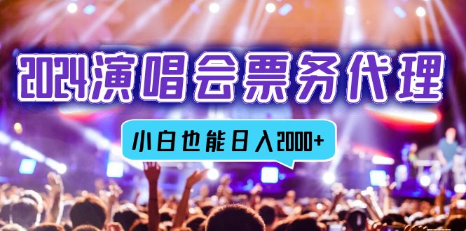 （12867期）2024演唱会票务代理，全网最低价票务渠道，小白也能轻松日入2000+-失落博客