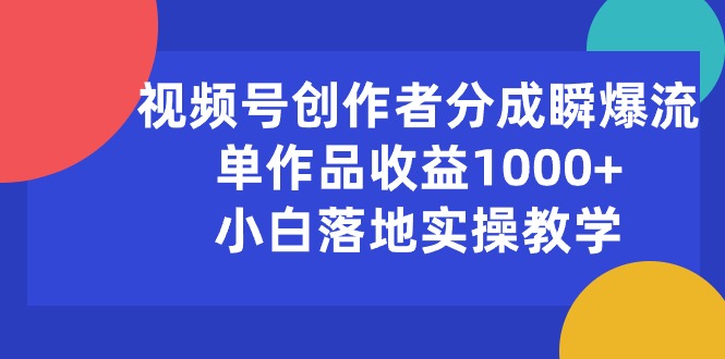 （10854期）视频号创作者分成瞬爆流，单作品收益1000+，小白落地实操教学-失落博客
