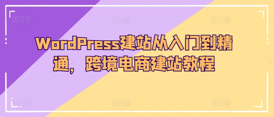 WordPress建站从入门到精通，跨境电商建站教程-失落博客