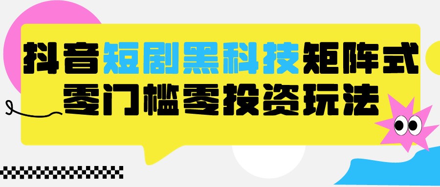 2024抖音短剧全新黑科技矩阵式玩法，保姆级实战教学，项目零门槛可分裂全自动养号-失落博客