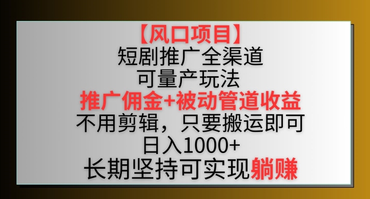 【风口项目】短剧推广全渠道最新双重收益玩法，推广佣金管道收益，不用剪辑，只要搬运即可-失落博客